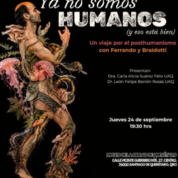 YA NO SOMOS HUMANOS (Y ESO ESTA BIEN) / Un viaje por el post-humanismo con Ferrando y Braidotti / Querétaro